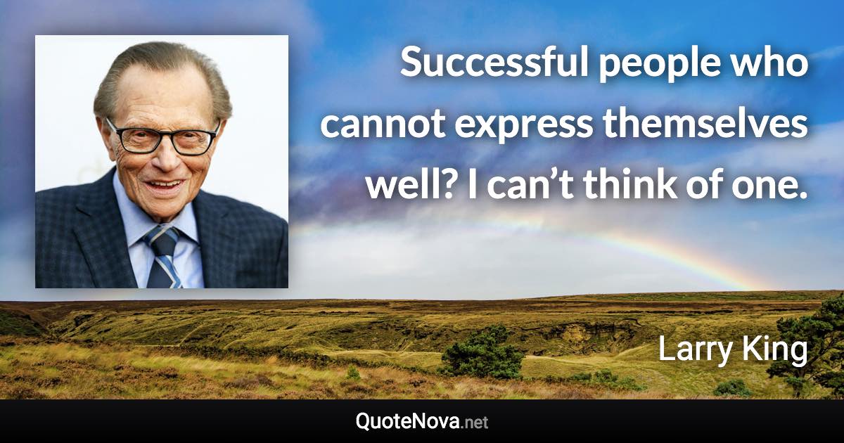 Successful people who cannot express themselves well? I can’t think of one. - Larry King quote