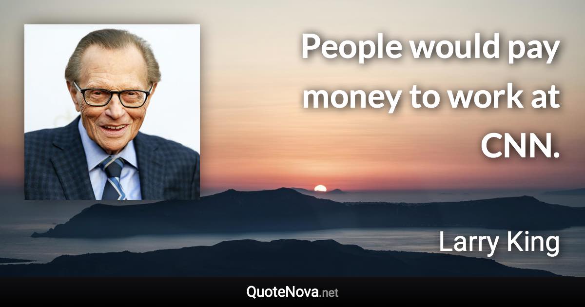 People would pay money to work at CNN. - Larry King quote