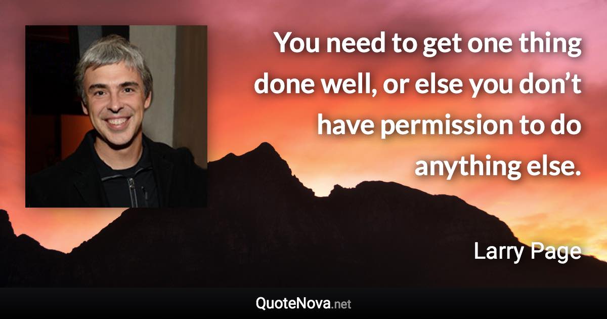 You need to get one thing done well, or else you don’t have permission to do anything else. - Larry Page quote