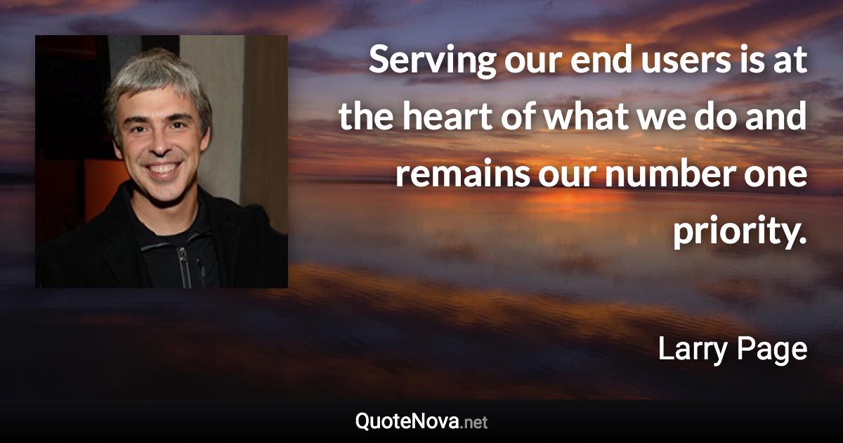 Serving our end users is at the heart of what we do and remains our number one priority. - Larry Page quote