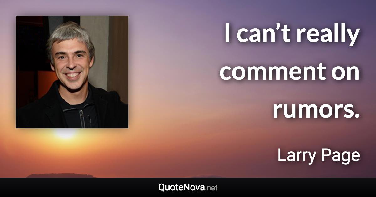 I can’t really comment on rumors. - Larry Page quote