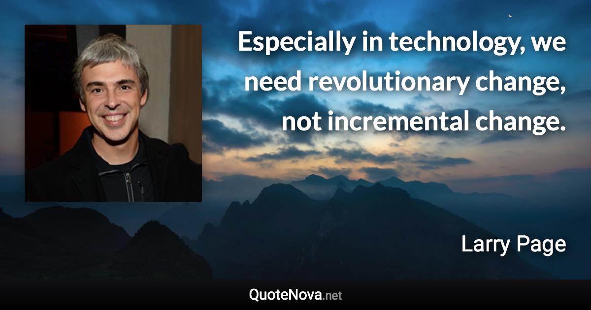 Especially in technology, we need revolutionary change, not incremental change. - Larry Page quote
