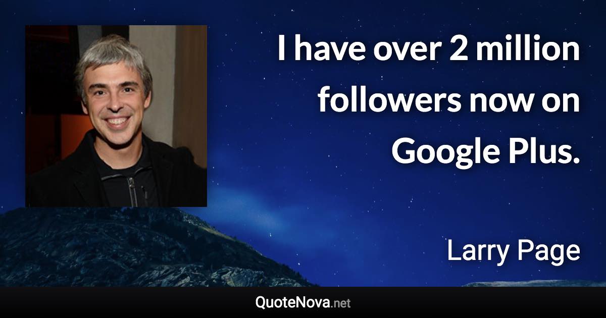I have over 2 million followers now on Google Plus. - Larry Page quote