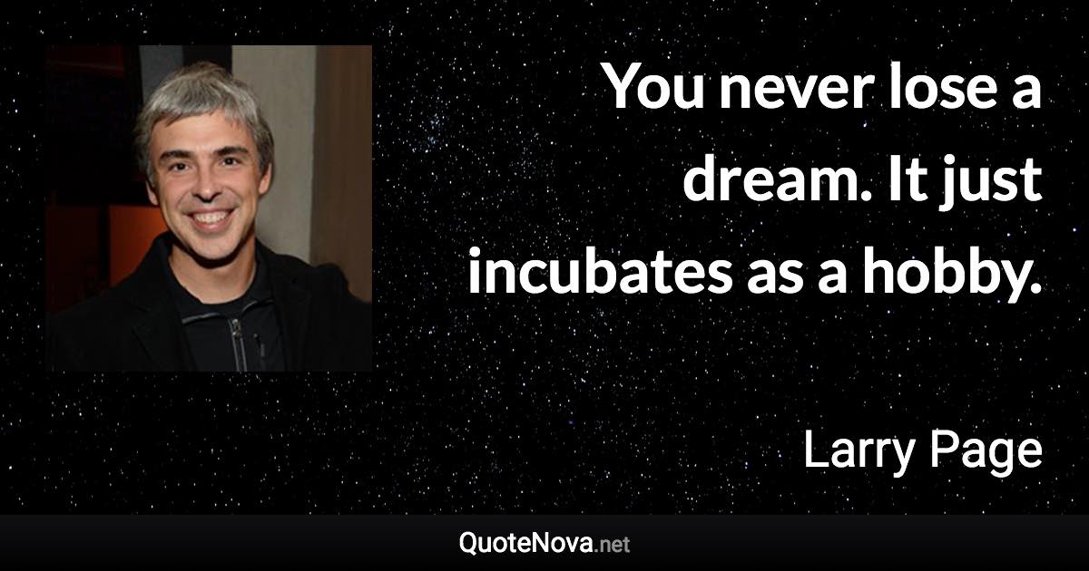 You never lose a dream. It just incubates as a hobby. - Larry Page quote