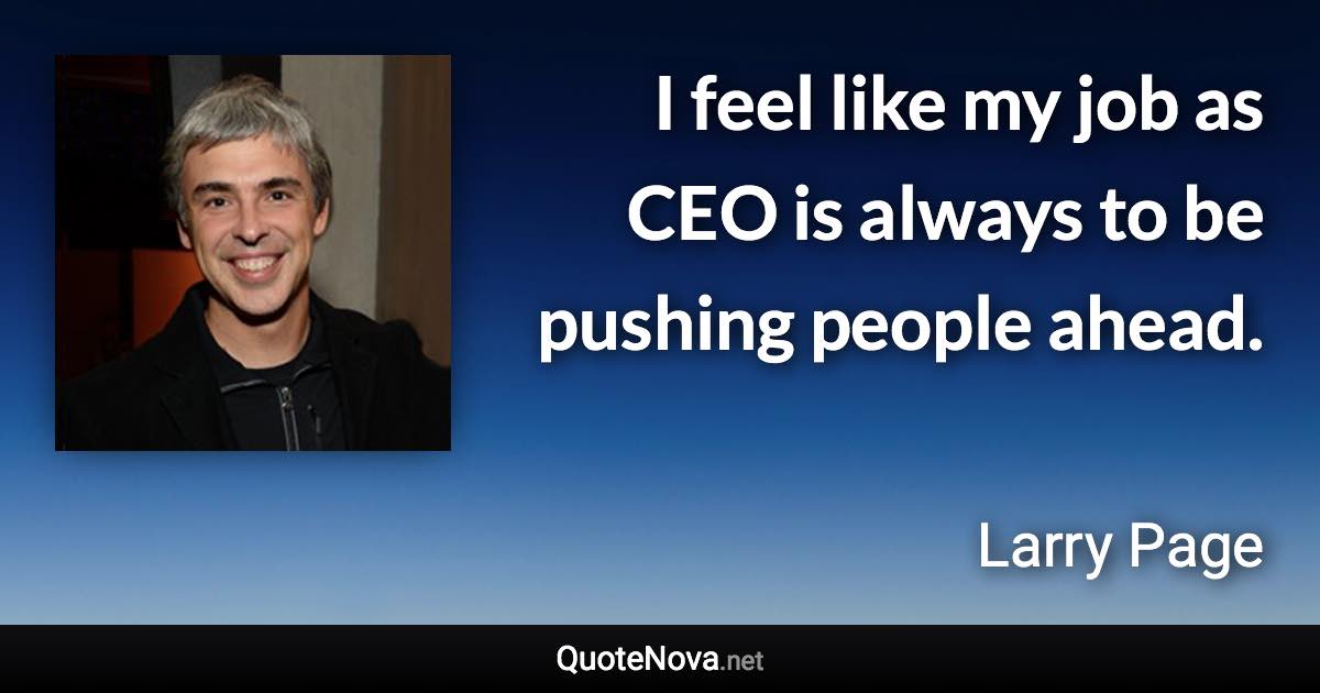 I feel like my job as CEO is always to be pushing people ahead. - Larry Page quote