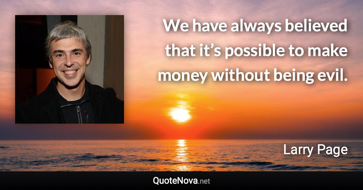 We have always believed that it’s possible to make money without being evil. - Larry Page quote