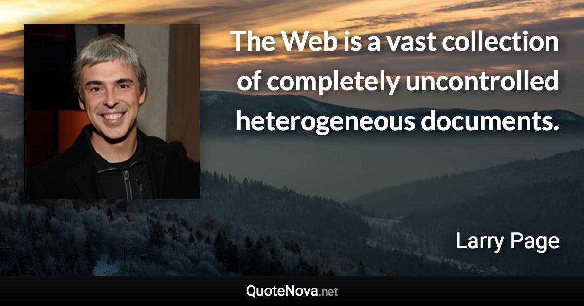 The Web is a vast collection of completely uncontrolled heterogeneous documents. - Larry Page quote