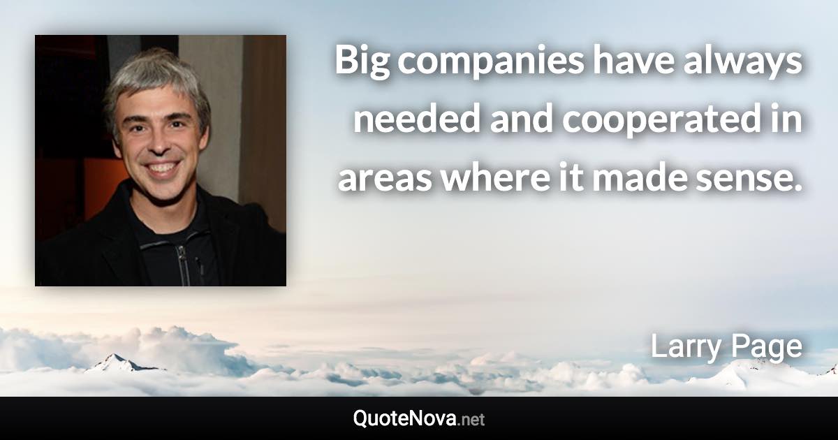 Big companies have always needed and cooperated in areas where it made sense. - Larry Page quote