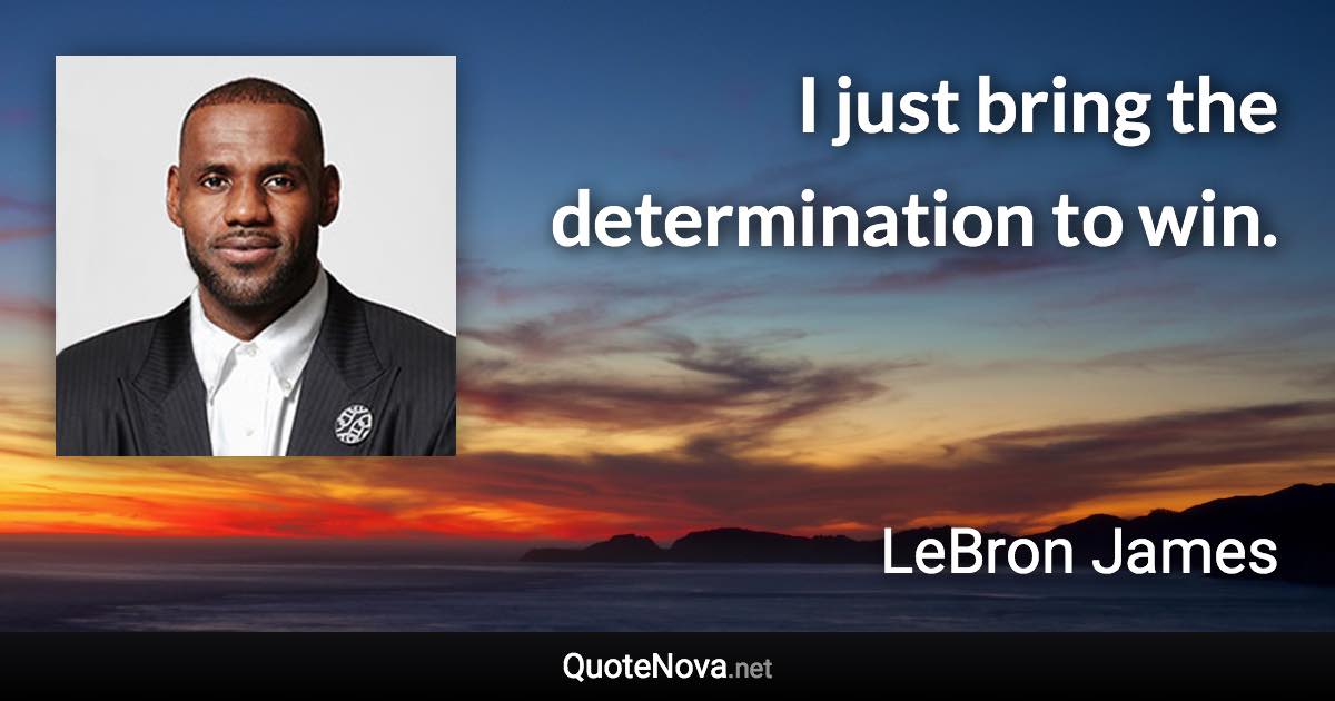 I just bring the determination to win. - LeBron James quote