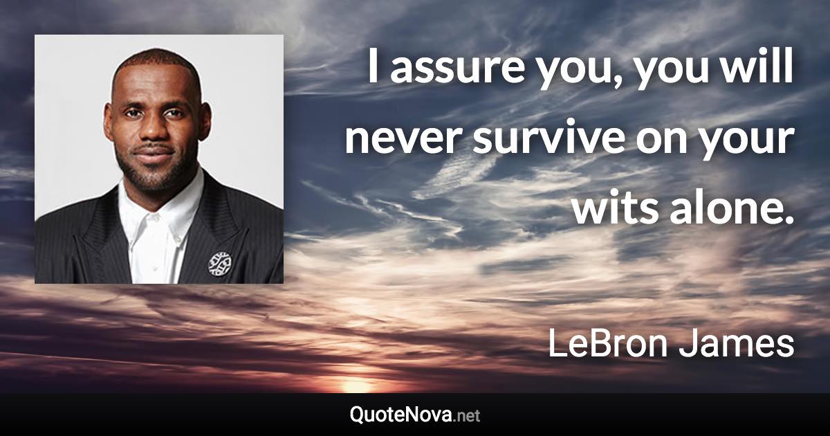 I assure you, you will never survive on your wits alone. - LeBron James quote