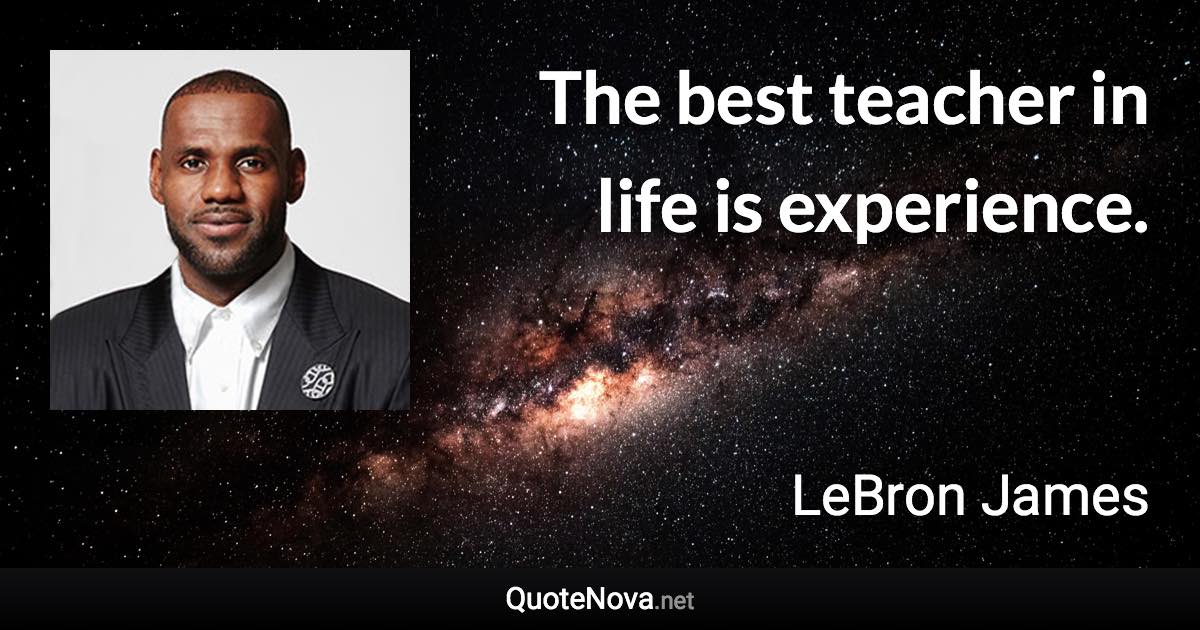 The best teacher in life is experience. - LeBron James quote
