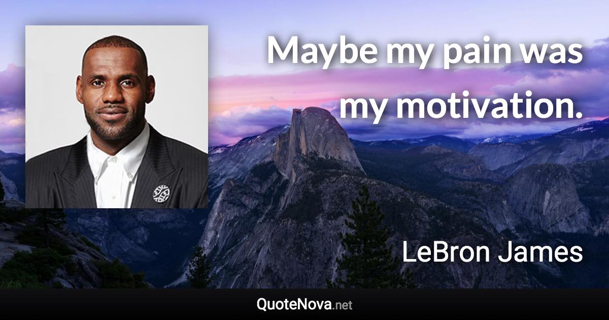 Maybe my pain was my motivation. - LeBron James quote
