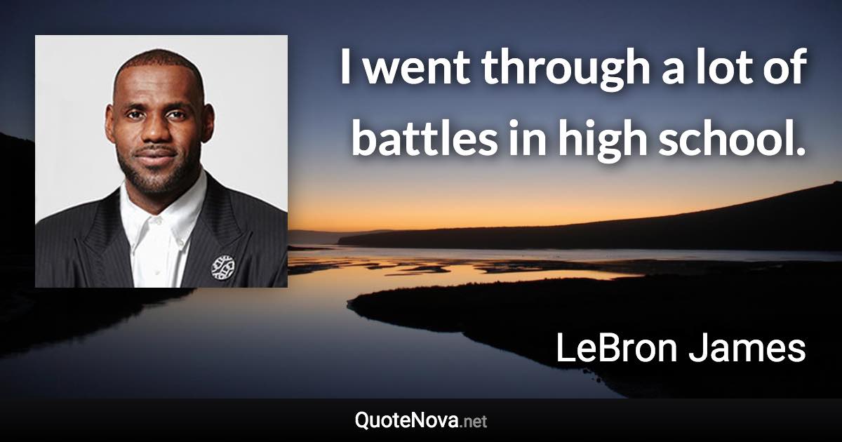 I went through a lot of battles in high school. - LeBron James quote