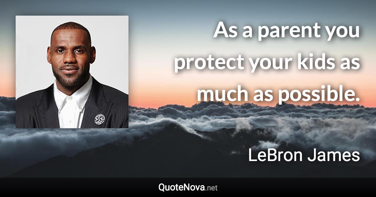 As a parent you protect your kids as much as possible. - LeBron James quote