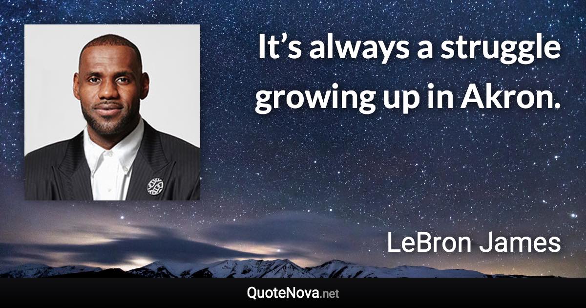 It’s always a struggle growing up in Akron. - LeBron James quote