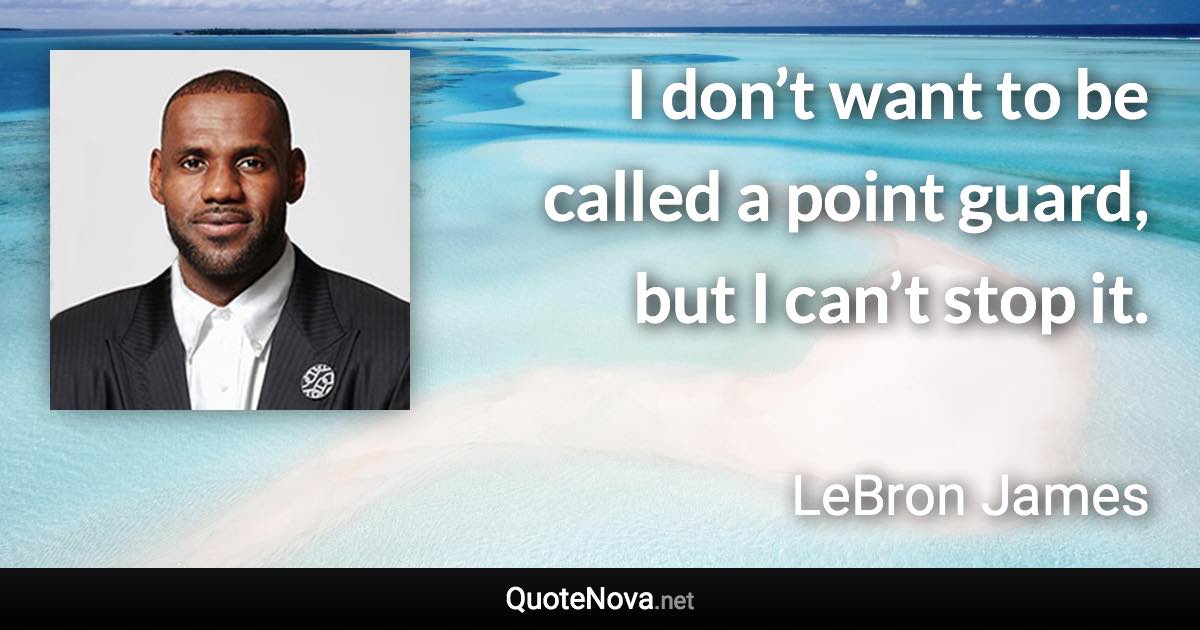 I don’t want to be called a point guard, but I can’t stop it. - LeBron James quote