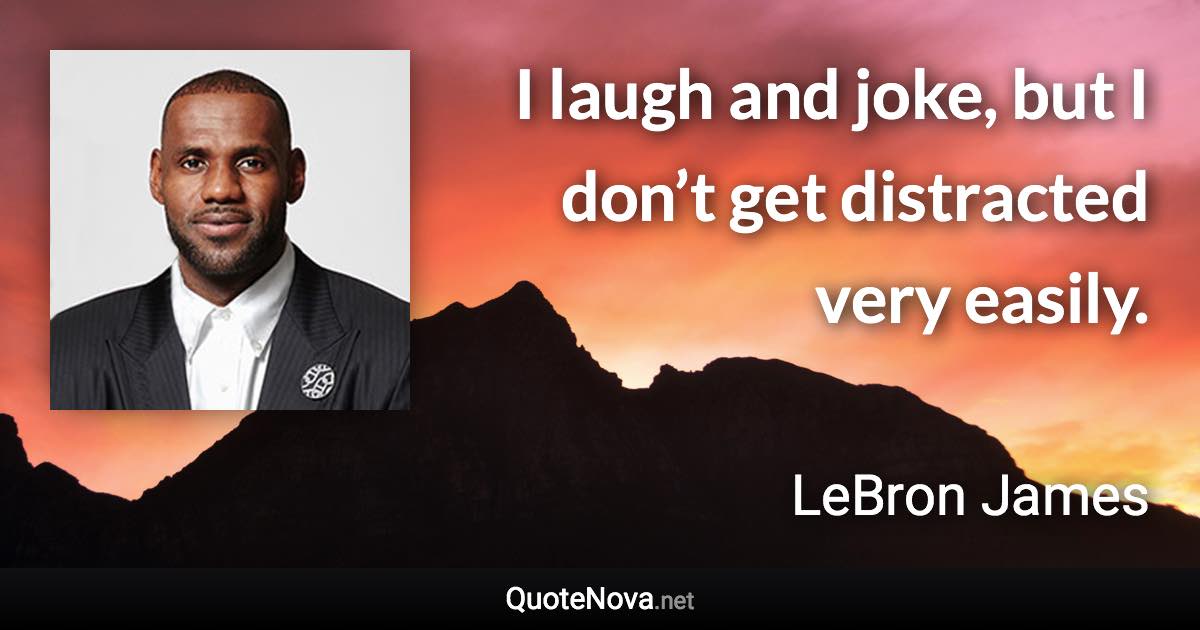 I laugh and joke, but I don’t get distracted very easily. - LeBron James quote