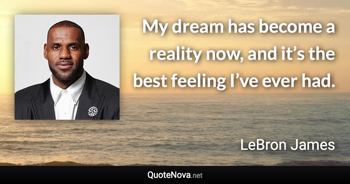 My dream has become a reality now, and it’s the best feeling I’ve ever had. - LeBron James quote