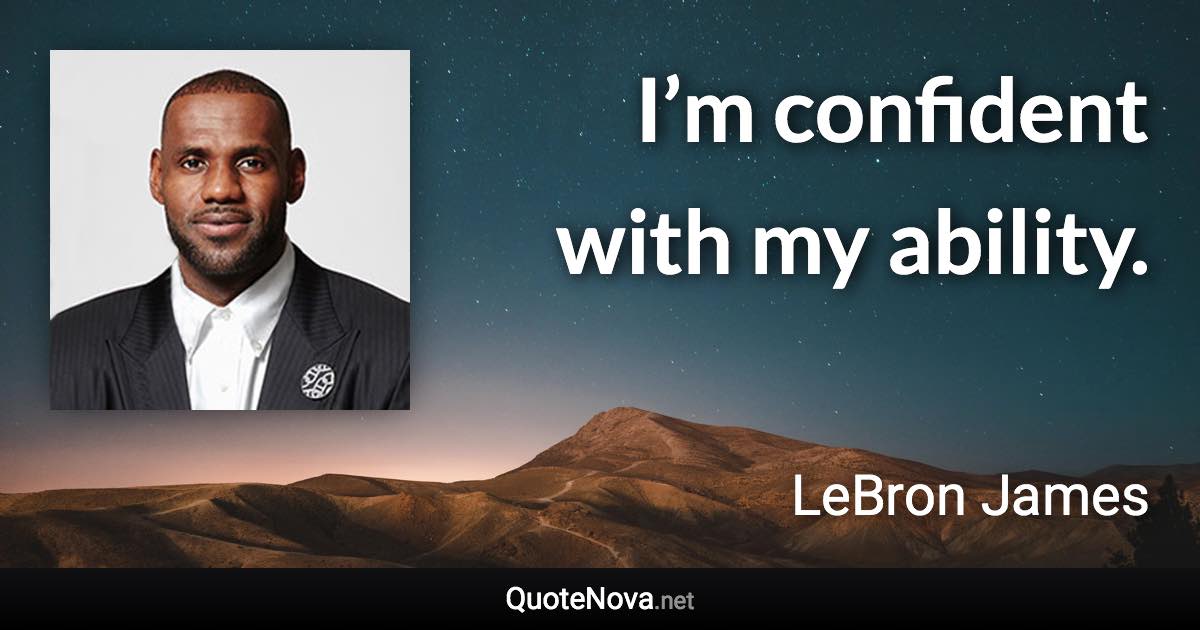 I’m confident with my ability. - LeBron James quote