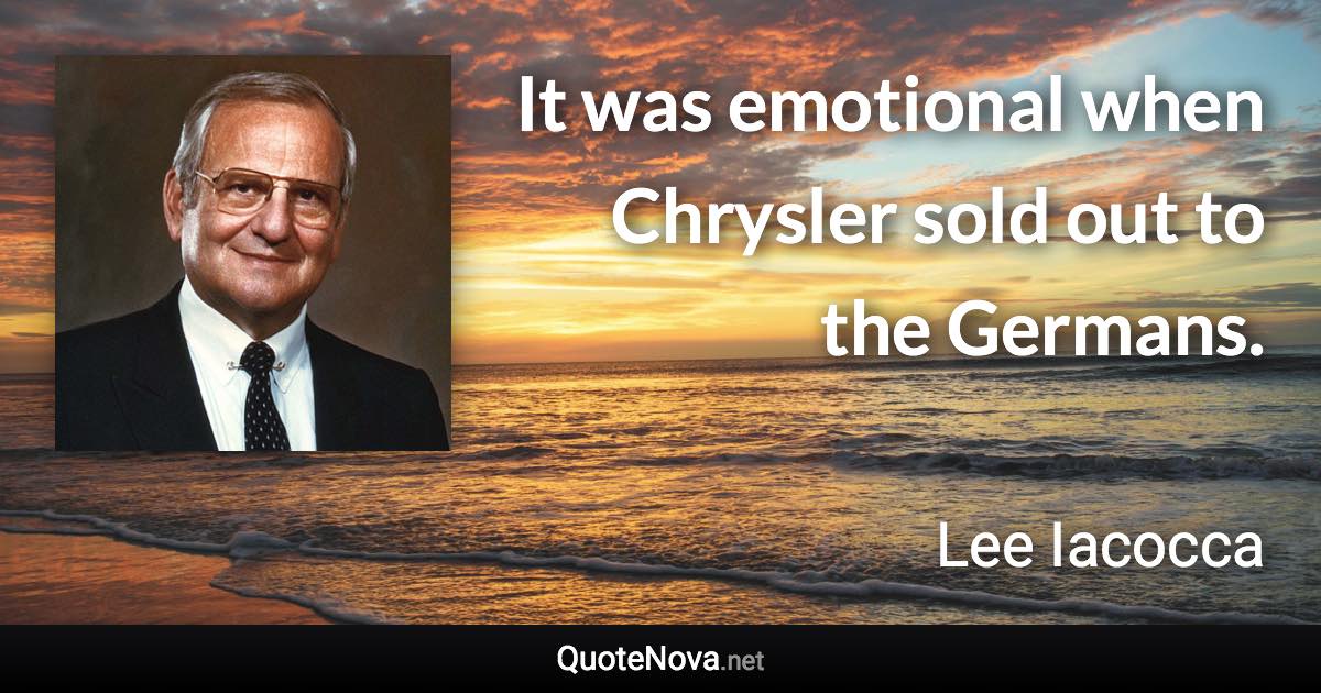 It was emotional when Chrysler sold out to the Germans. - Lee Iacocca quote