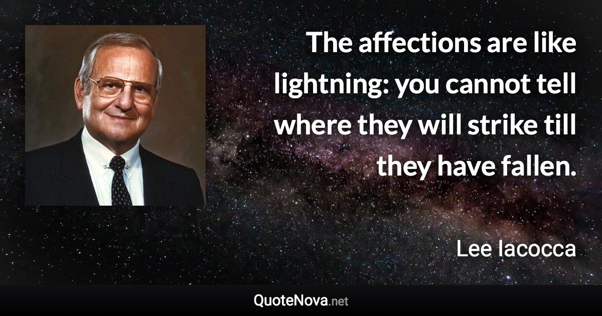 The affections are like lightning: you cannot tell where they will strike till they have fallen. - Lee Iacocca quote