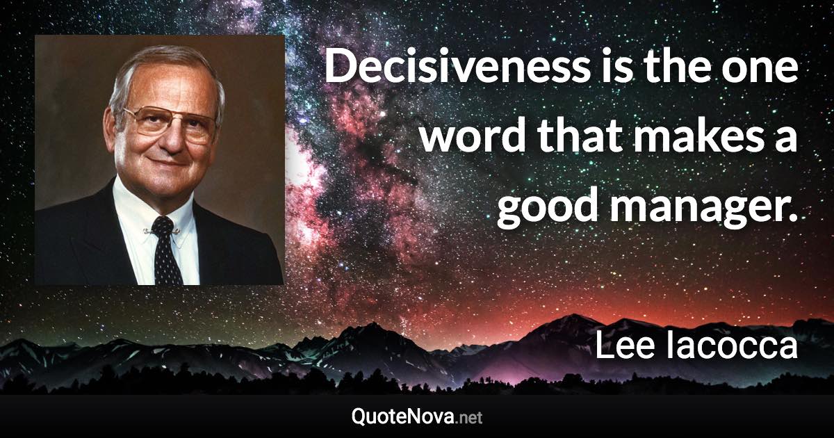 Decisiveness is the one word that makes a good manager. - Lee Iacocca quote