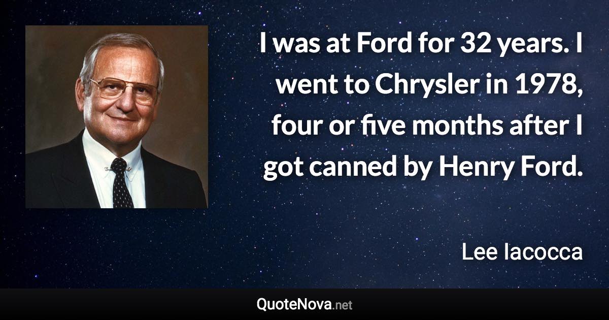 I was at Ford for 32 years. I went to Chrysler in 1978, four or five months after I got canned by Henry Ford. - Lee Iacocca quote