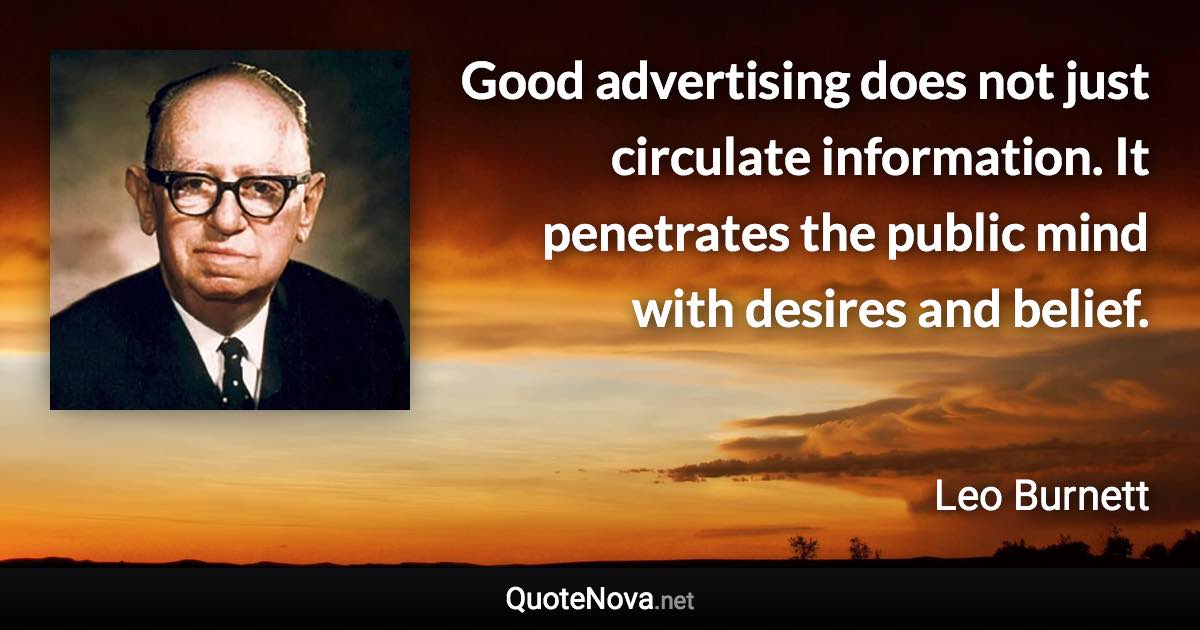 Good advertising does not just circulate information. It penetrates the public mind with desires and belief. - Leo Burnett quote