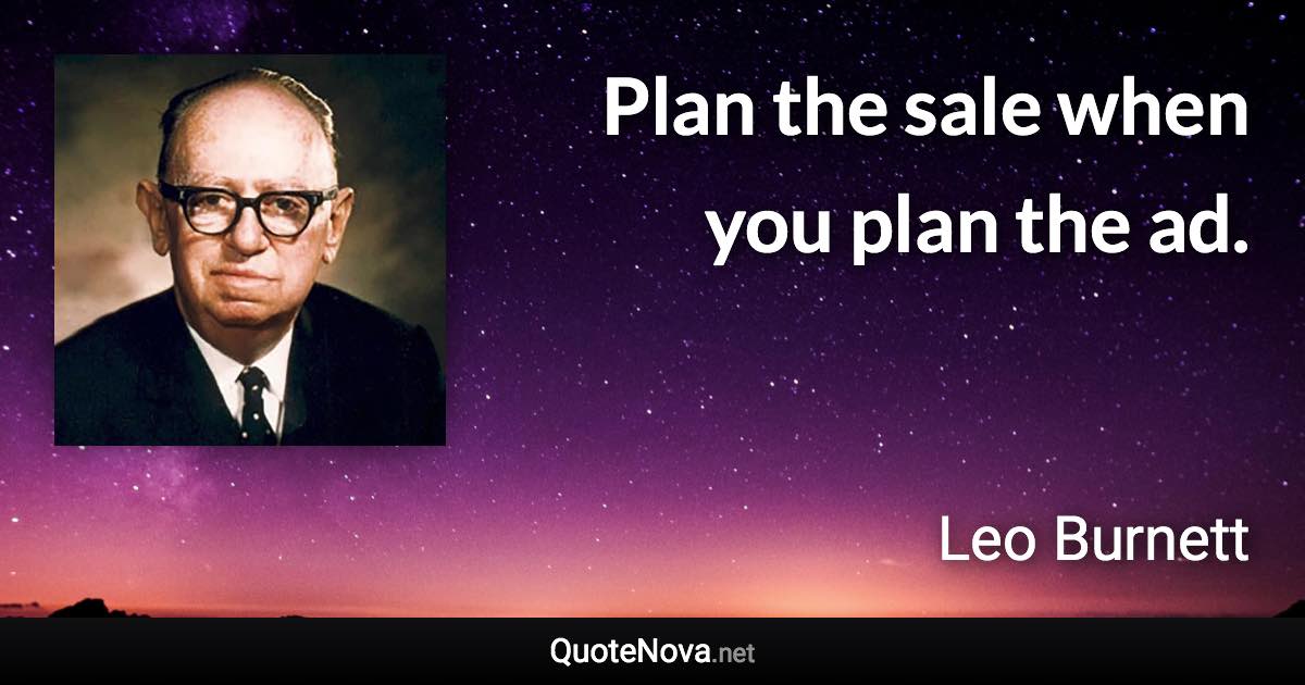 Plan the sale when you plan the ad. - Leo Burnett quote