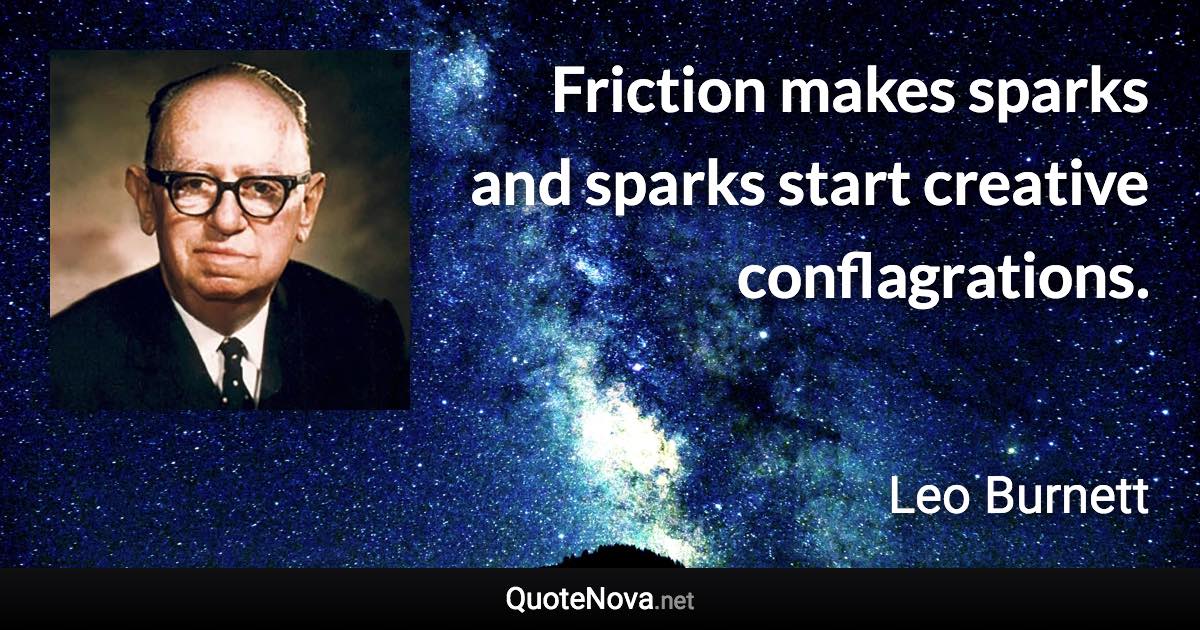 Friction makes sparks and sparks start creative conflagrations. - Leo Burnett quote