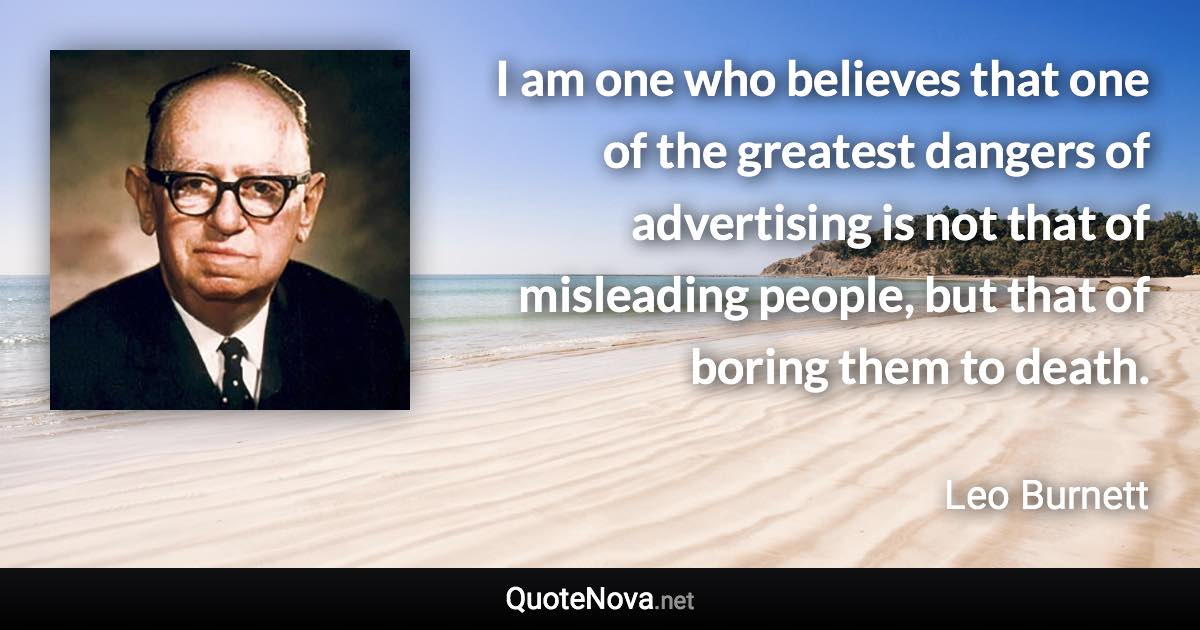 I am one who believes that one of the greatest dangers of advertising is not that of misleading people, but that of boring them to death. - Leo Burnett quote