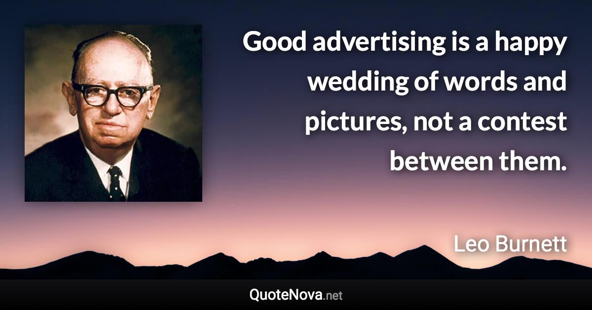 Good advertising is a happy wedding of words and pictures, not a contest between them. - Leo Burnett quote
