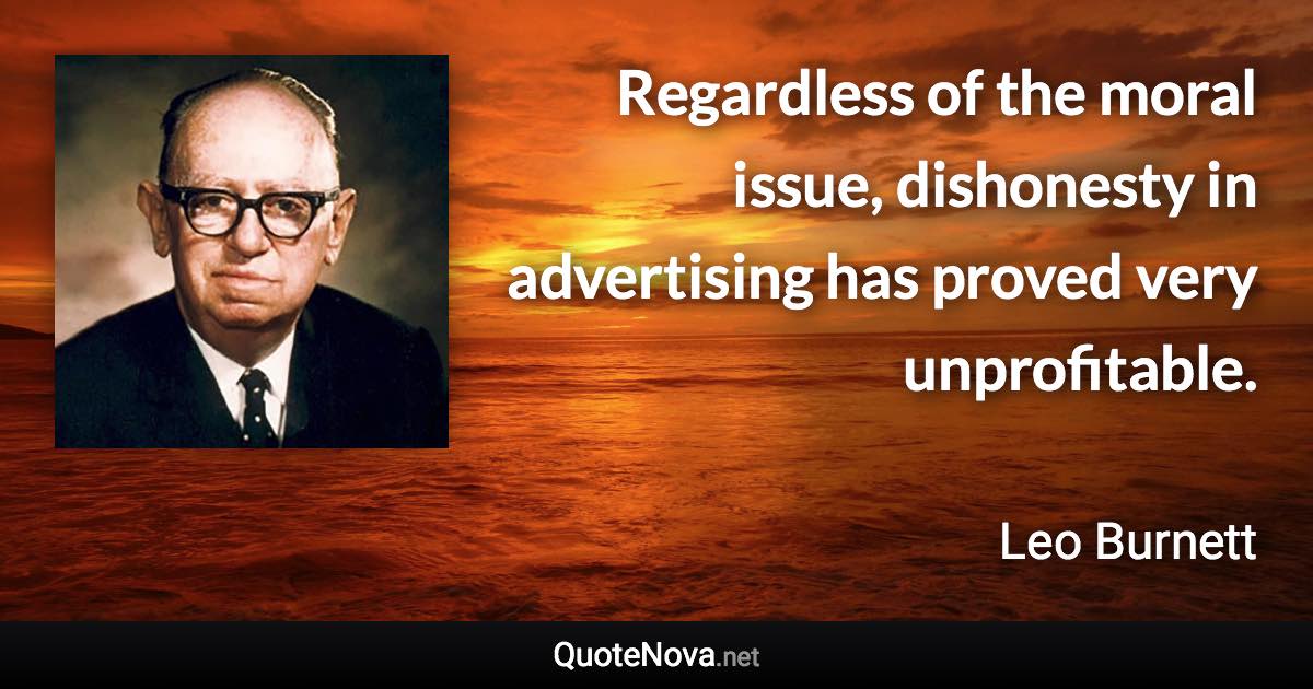 Regardless of the moral issue, dishonesty in advertising has proved very unprofitable. - Leo Burnett quote