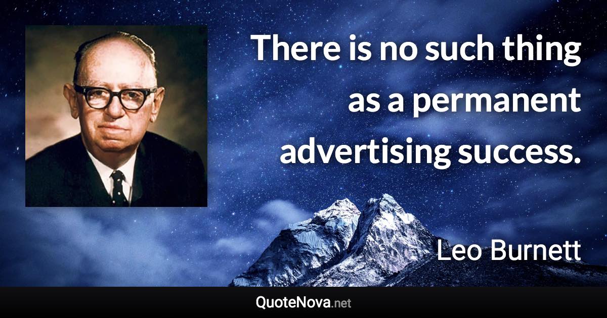 There is no such thing as a permanent advertising success. - Leo Burnett quote