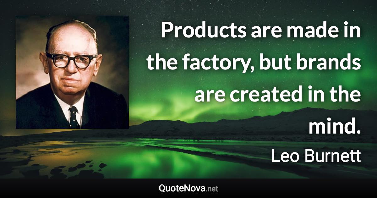 Products are made in the factory, but brands are created in the mind. - Leo Burnett quote