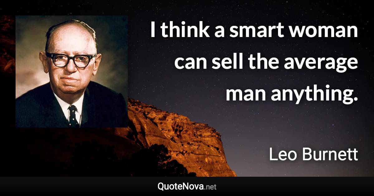 I think a smart woman can sell the average man anything. - Leo Burnett quote