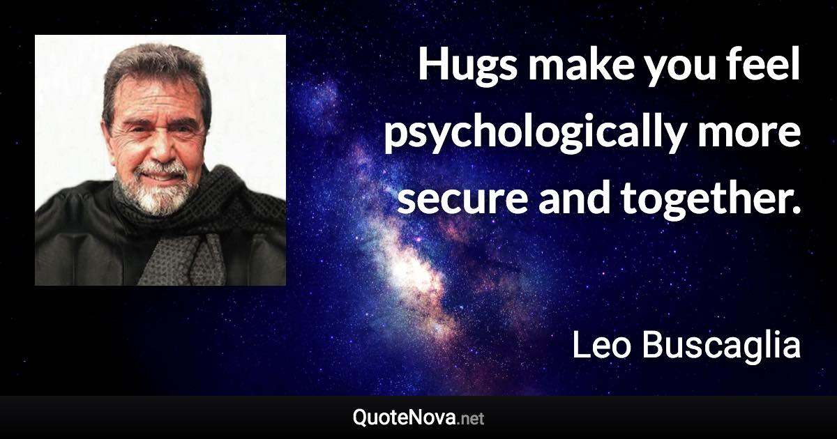 Hugs make you feel psychologically more secure and together. - Leo Buscaglia quote