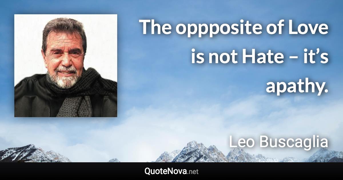 The oppposite of Love is not Hate – it’s apathy. - Leo Buscaglia quote