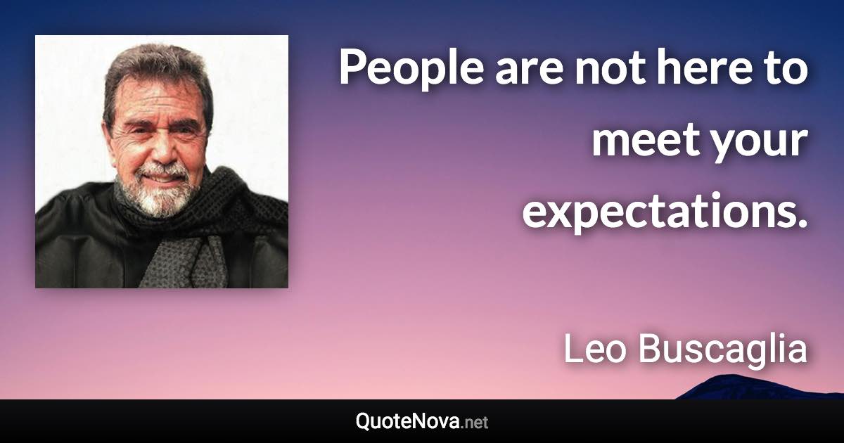 People are not here to meet your expectations. - Leo Buscaglia quote