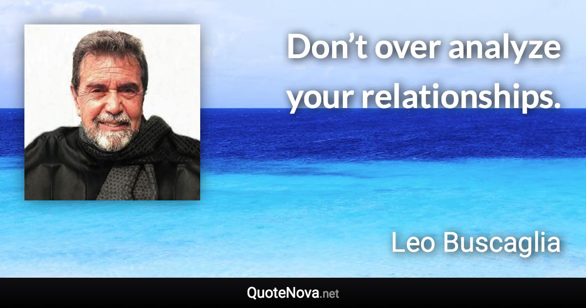 Don’t over analyze your relationships. - Leo Buscaglia quote