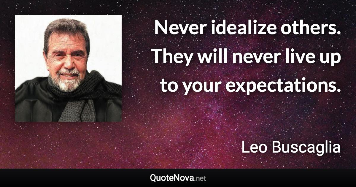 Never idealize others. They will never live up to your expectations. - Leo Buscaglia quote