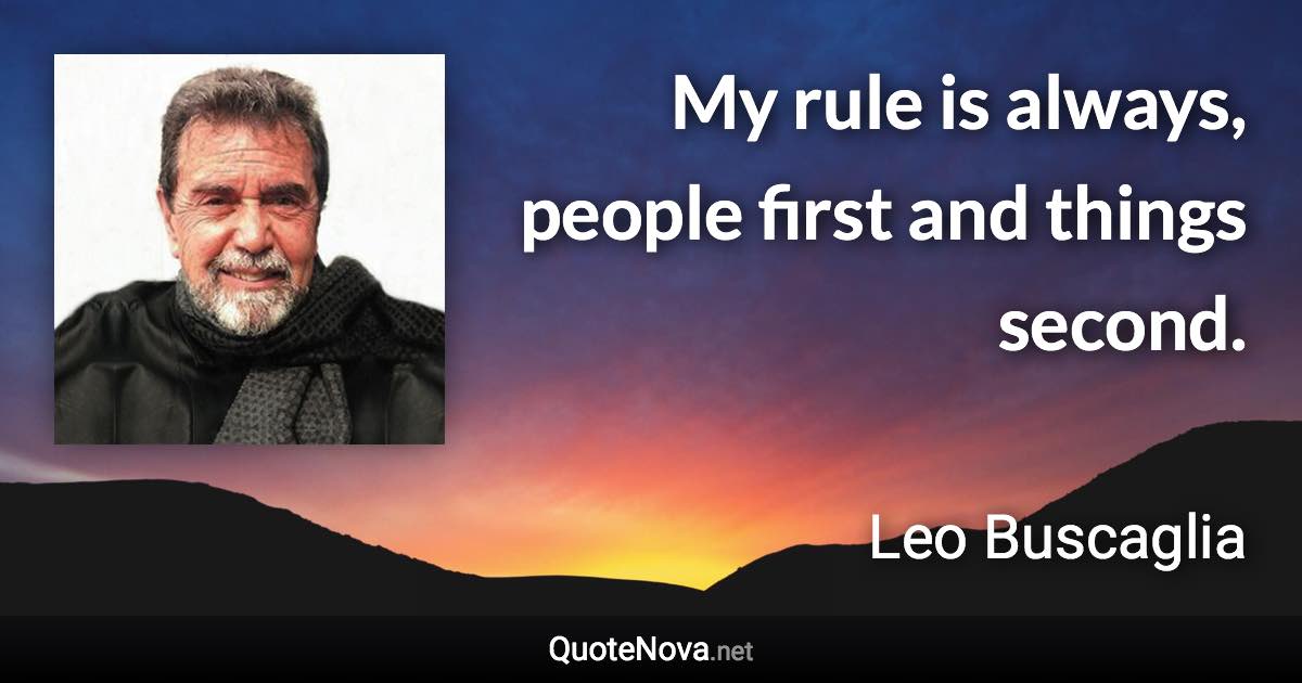 My rule is always, people first and things second. - Leo Buscaglia quote