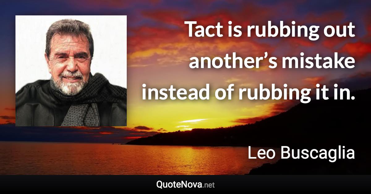 Tact is rubbing out another’s mistake instead of rubbing it in. - Leo Buscaglia quote