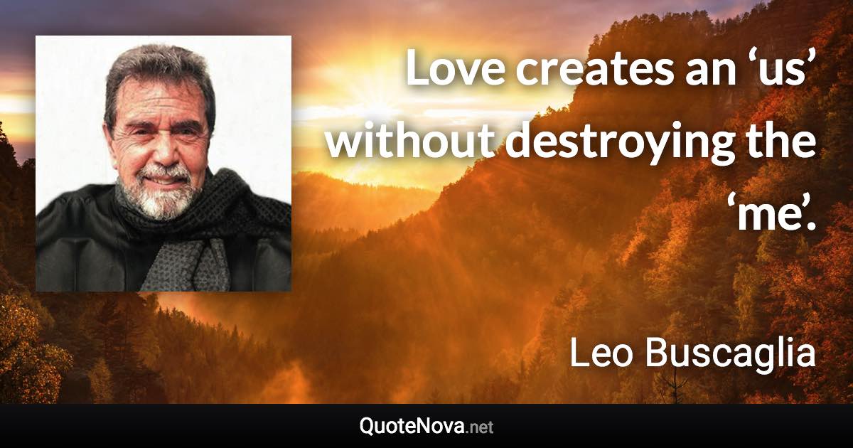 Love creates an ‘us’ without destroying the ‘me’. - Leo Buscaglia quote