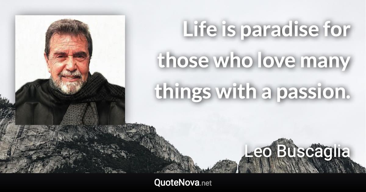 Life is paradise for those who love many things with a passion. - Leo Buscaglia quote