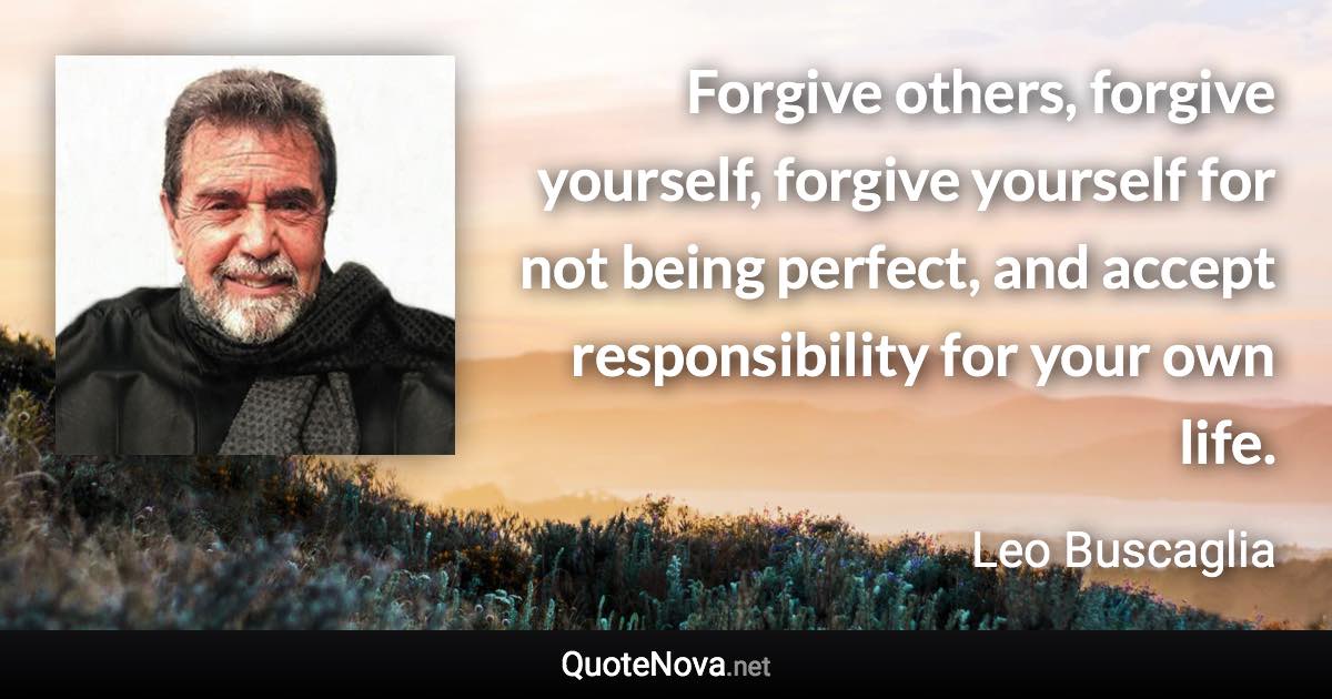 Forgive others, forgive yourself, forgive yourself for not being perfect, and accept responsibility for your own life. - Leo Buscaglia quote