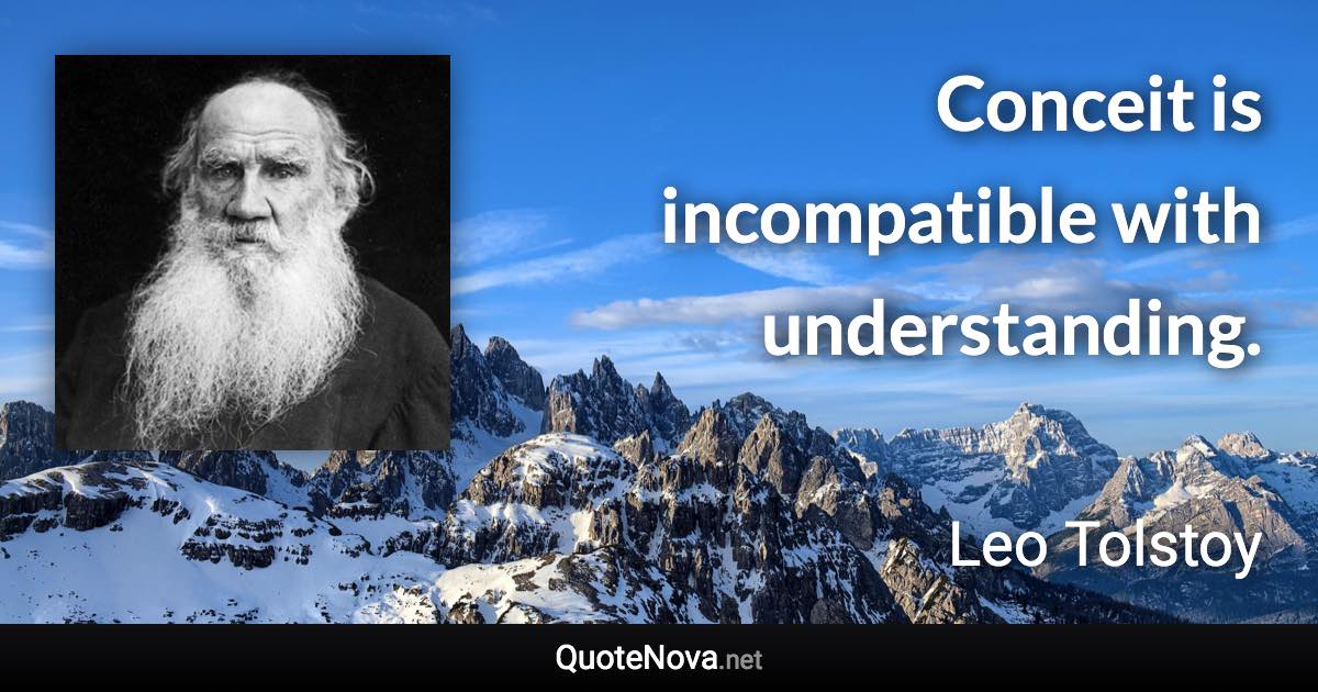 Conceit is incompatible with understanding. - Leo Tolstoy quote