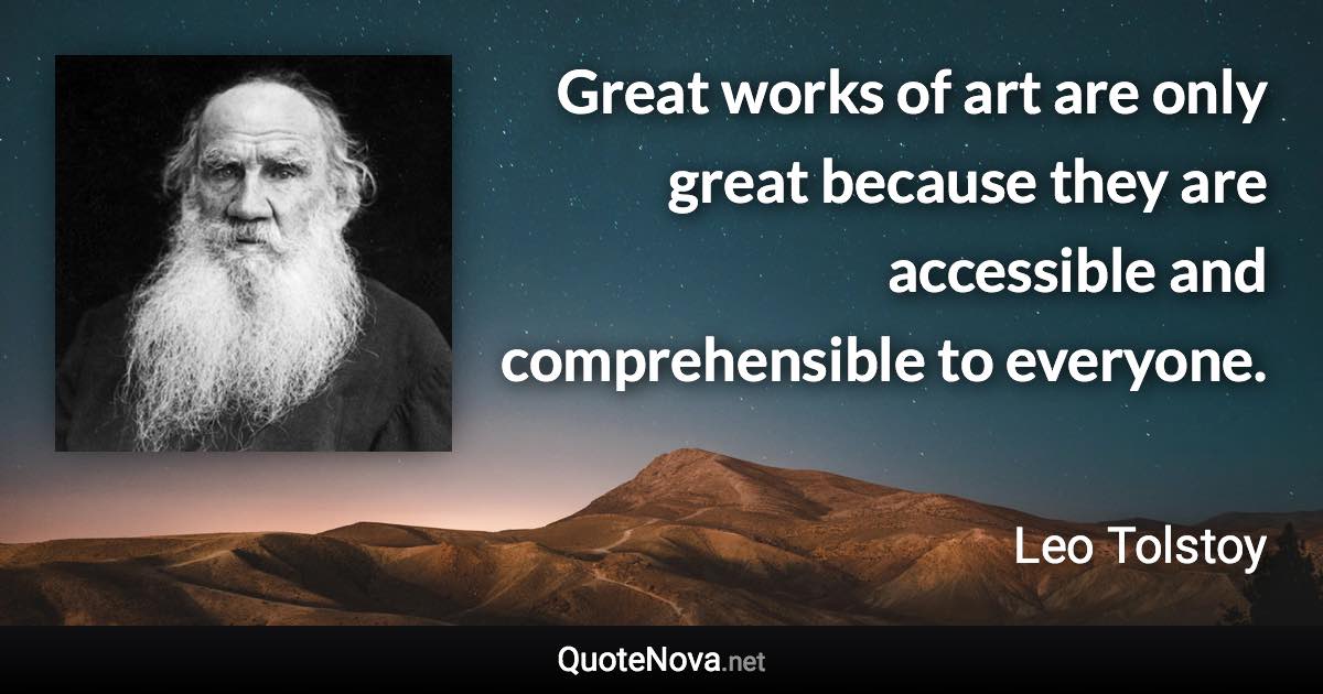 Great works of art are only great because they are accessible and comprehensible to everyone. - Leo Tolstoy quote