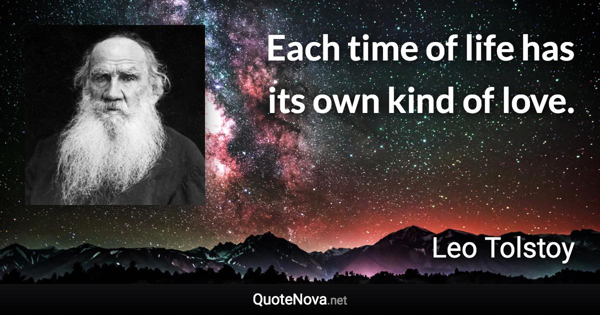 Each time of life has its own kind of love. - Leo Tolstoy quote