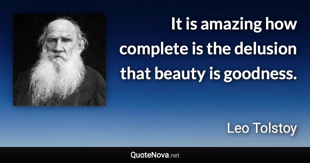 It is amazing how complete is the delusion that beauty is goodness. - Leo Tolstoy quote